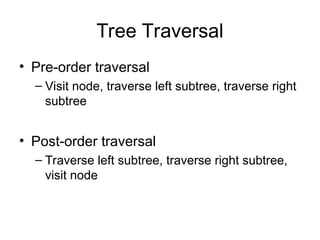Tree Traversal
• Pre-order traversal
– Visit node, traverse left subtree, traverse right
subtree
• Post-order traversal
– Traverse left subtree, traverse right subtree,
visit node
 