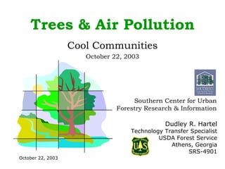 Trees & Air Pollution Cool Communities October 22, 2003 Dudley R. Hartel Technology Transfer Specialist USDA Forest Service Athens, Georgia SRS-4901 Southern Center for Urban Forestry Research & Information 