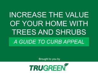 Brought to you by
A GUIDE TO CURB APPEAL
INCREASE THE VALUE
OF YOUR HOME WITH
TREES AND SHRUBS
 