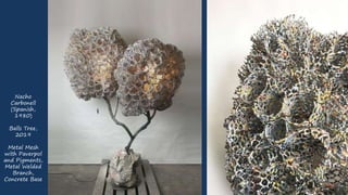 Nacho
Carbonell
(Spanish,
1980)
Balls Tree,
2019
Metal Mesh
with Paverpol
and Pigments,
Metal Welded
Branch,
Concrete Base
 