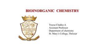BIOINORGANIC CHEMISTRY
Treesa Chakko A
Assistant Professor
Department of chemistry
St. Mary’s College, Thrissur
 