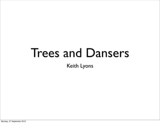 Trees and Dansers
                                  Keith Lyons




Monday, 27 September 2010
 