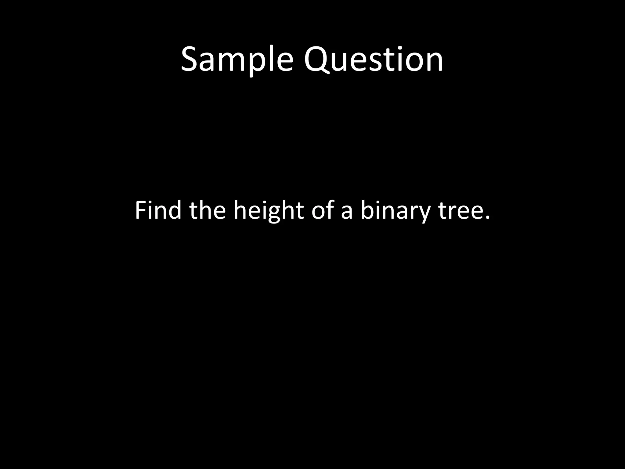Sample Question

Find the height of a binary tree.

 