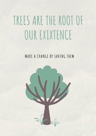 TREES ARE THE ROOT OF
OUR EXIXTENCE
MAKE A CHANGE BY SAVING THEM
 