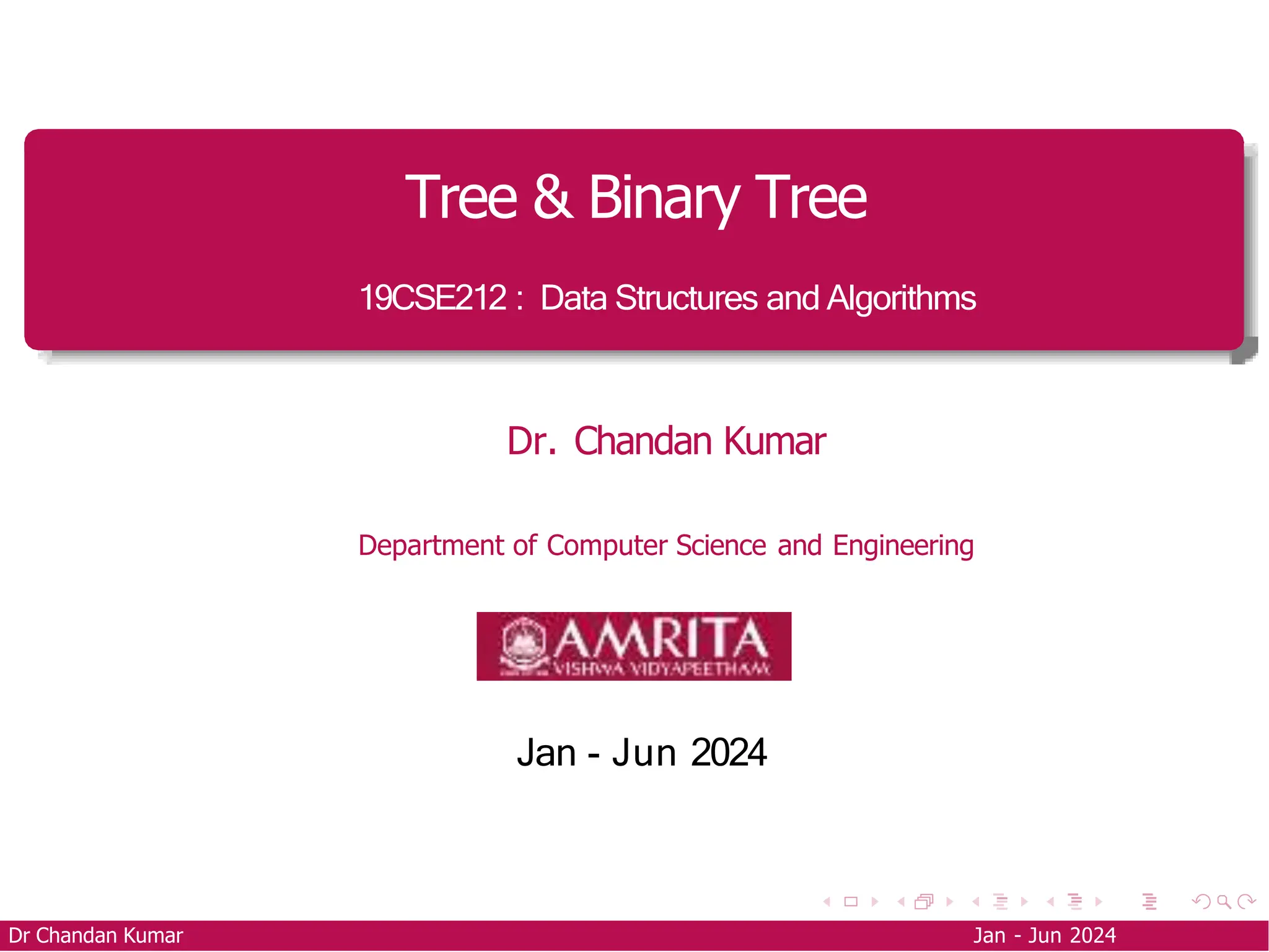 Tree & Binary Tree
19CSE212 : Data Structures and Algorithms
Dr. Chandan Kumar
Department of Computer Science and Engineering
Jan - Jun 2024
Dr Chandan Kumar Jan - Jun 2024
 