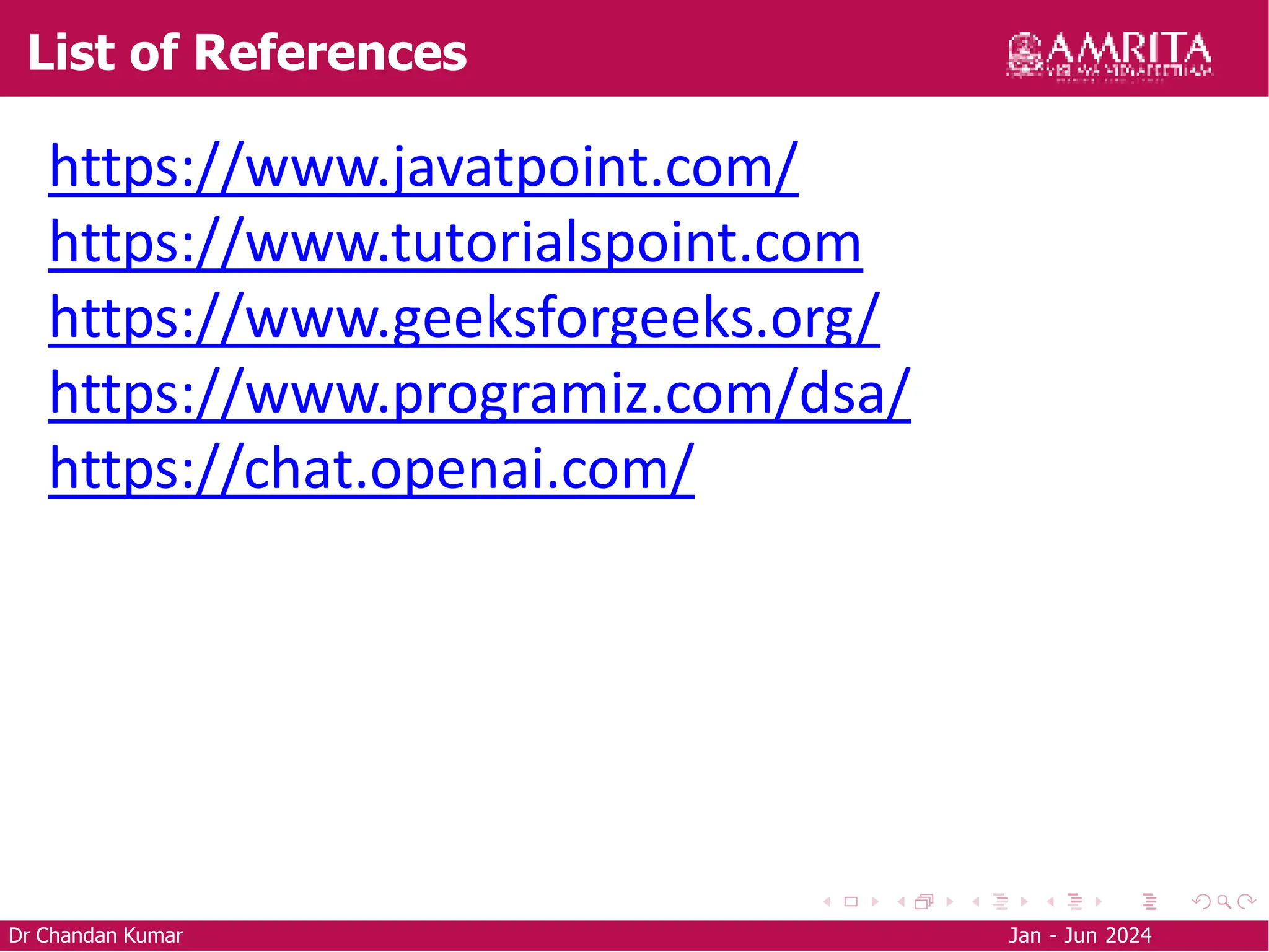 List of References
Dr Chandan Kumar Jan - Jun 2024
https://www.javatpoint.com/
https://www.tutorialspoint.com
https://www.geeksforgeeks.org/
https://www.programiz.com/dsa/
https://chat.openai.com/
 