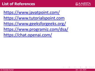 List of References
Dr Chandan Kumar Jan - Jun 2024
https://www.javatpoint.com/
https://www.tutorialspoint.com
https://www.geeksforgeeks.org/
https://www.programiz.com/dsa/
https://chat.openai.com/
 