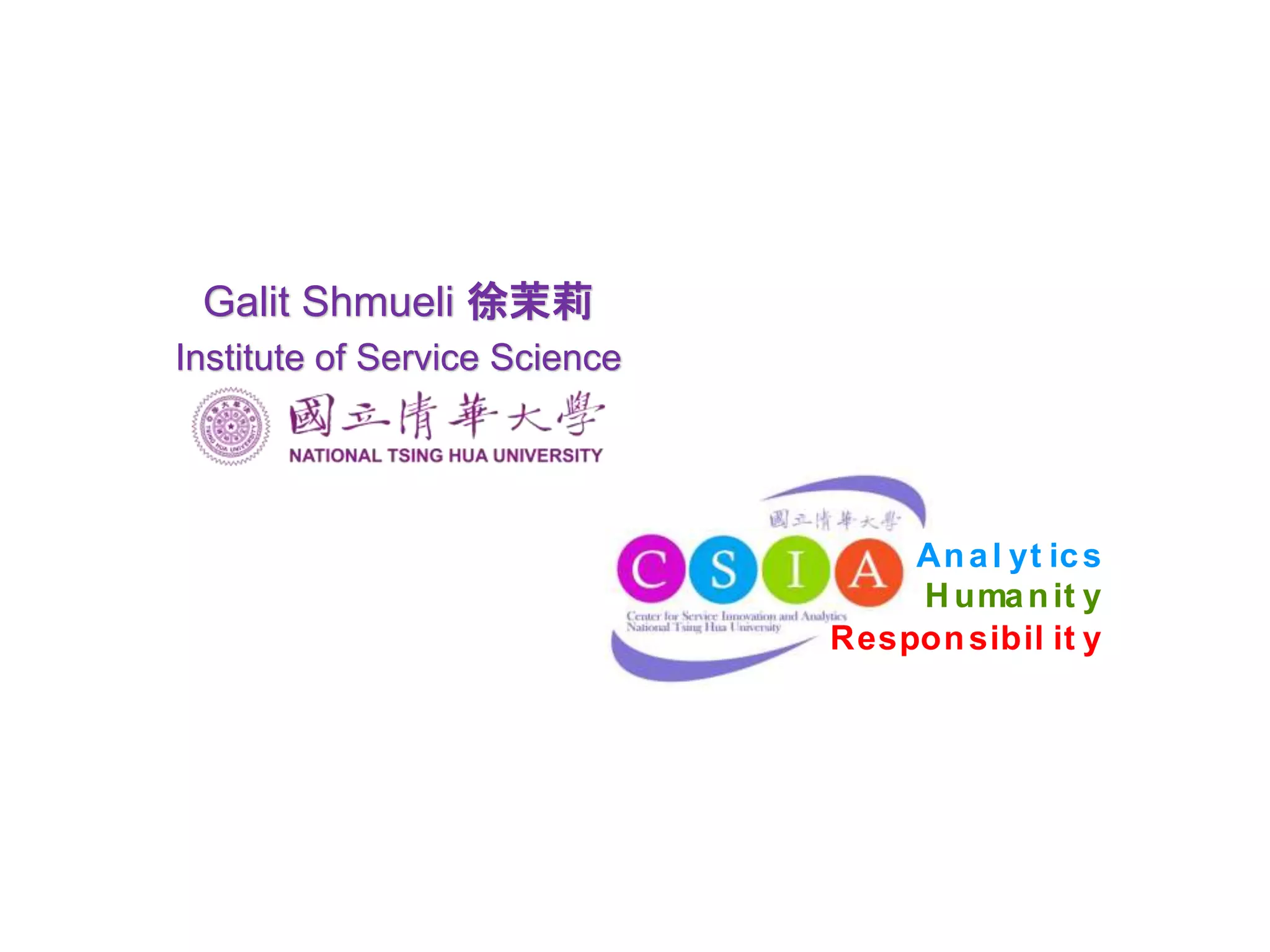 Anal yt ics
Humanit y
Responsibil it y
Galit Shmueli 徐茉莉
Institute of Service Science
 