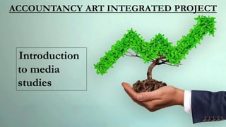ACCOUNTANCY ART INTEGRATED PROJECT
Introduction
to media
studies
 