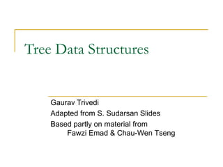 Tree Data Structures
Gaurav Trivedi
Adapted from S. Sudarsan Slides
Based partly on material from
Fawzi Emad & Chau-Wen Tseng
 