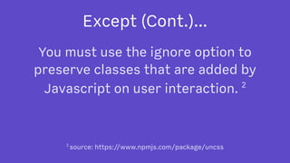 Except (Cont.)...
You must use the ignore option to
preserve classes that are added by
Javascript on user interaction. 2
2 
source: https://www.npmjs.com/package/uncss
 