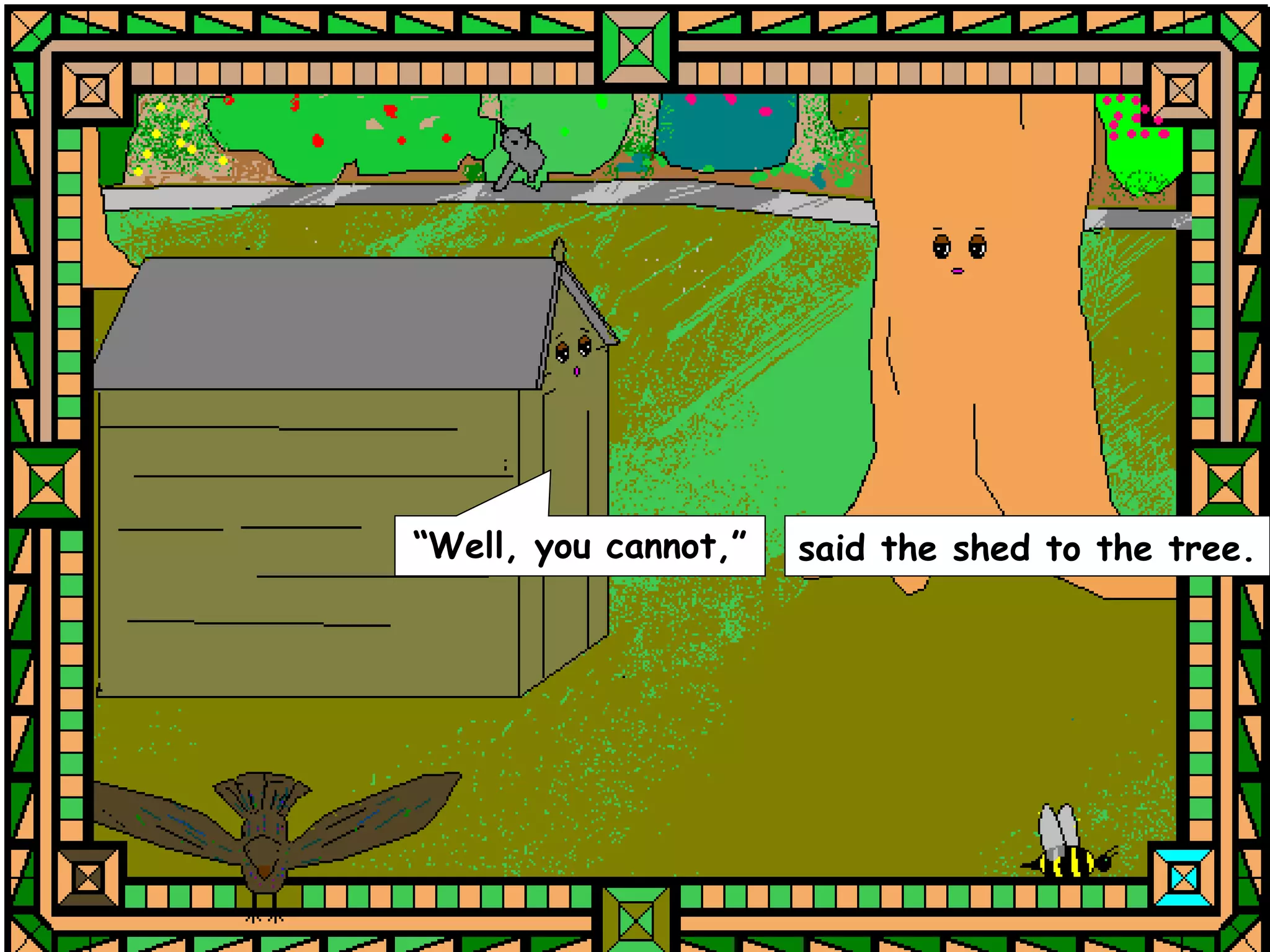 “Well, you cannot,”   said the shed to the tree.
 