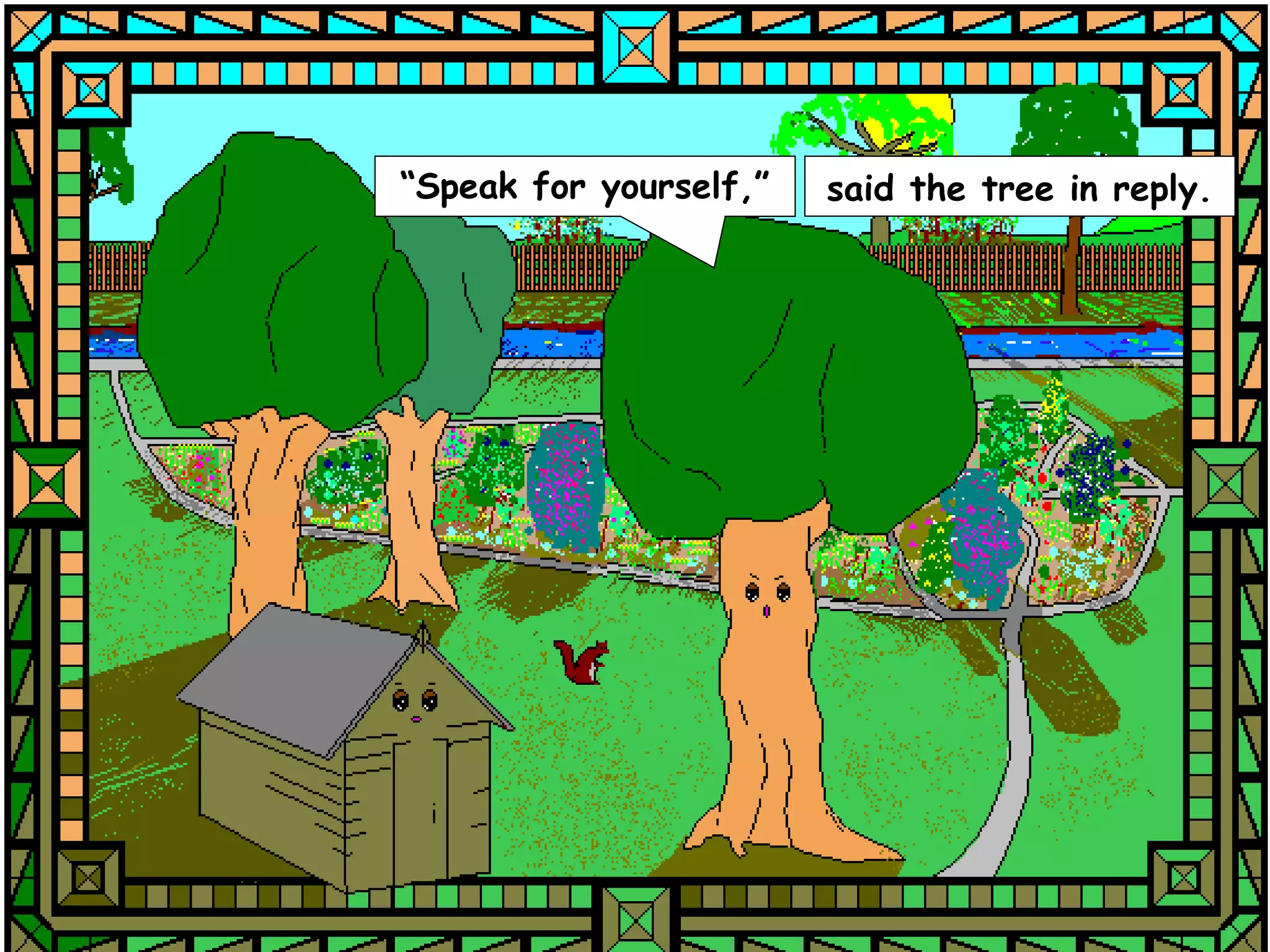 “Speak for yourself,”   said the tree in reply.
 