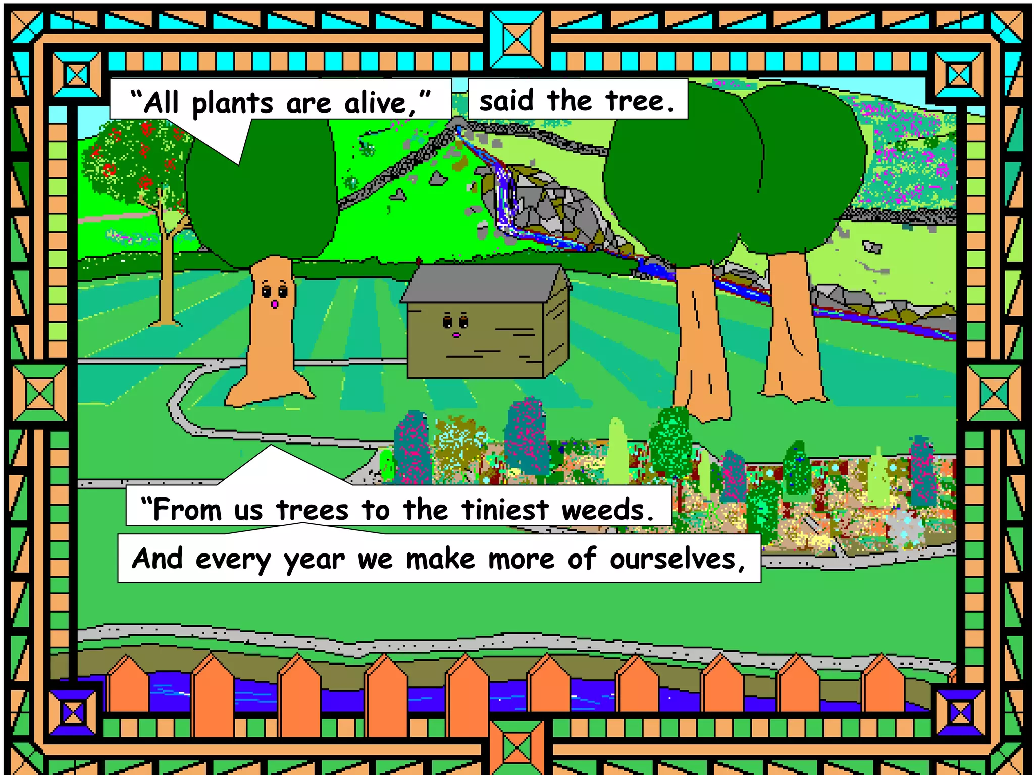 “All plants are alive,”   said the tree.




“From us trees to the tiniest weeds.
And every year we make more of ourselves,
 