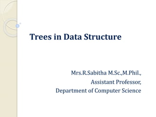 Trees in Data Structure
Mrs.R.Sabitha M.Sc.,M.Phil.,
Assistant Professor,
Department of Computer Science
 