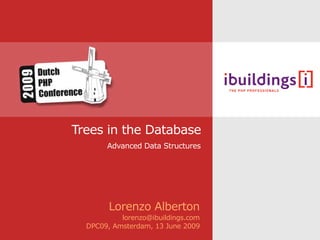 Trees in the Database
       Advanced Data Structures




        Lorenzo Alberton
           lorenzo@ibuildings.com
  DPC09, Amsterdam, 13 June 2009
 