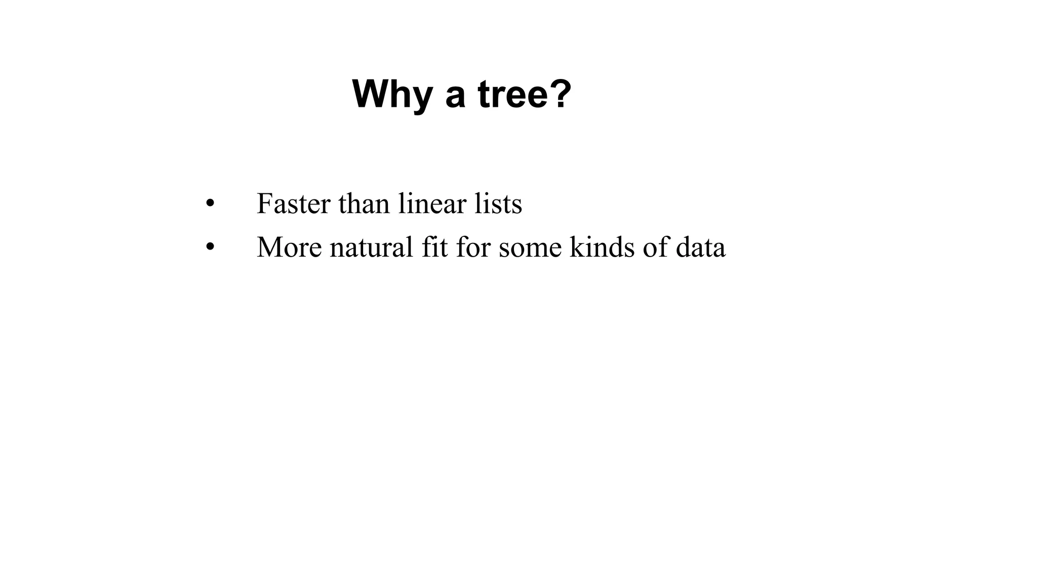 • Faster than linear lists
• More natural fit for some kinds of data
Why a tree?
 