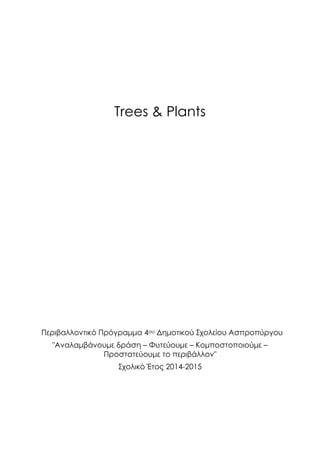 Trees & Plants
Περιβαλλοντικό Πρόγραμμα 4ου Δημοτικού Σχολείου Ασπροπύργου
"Αναλαμβάνουμε δράση – Φυτεύουμε – Κομποστοποιούμε –
Προστατεύουμε το περιβάλλον"
Σχολικό Έτος 2014-2015
 