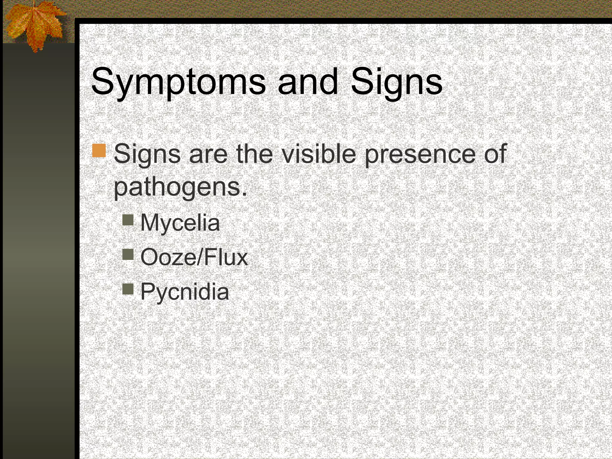 Symptoms and Signs
 Signs are the visible presence of

pathogens.
 Mycelia
 Ooze/Flux
 Pycnidia

 