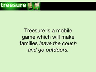 Treesureis a mobile gamewhichwillmakefamiliesleave the couch and gooutdoors. 