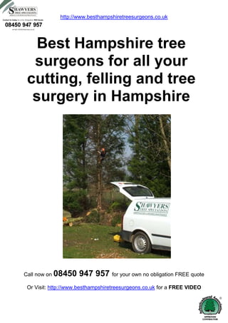 http://www.besthampshiretreesurgeons.co.uk




   Best Hampshire tree
  surgeons for all your
 cutting, felling and tree
  surgery in Hampshire




Call now on 08450   947 957 for your own no obligation FREE quote
Or Visit: http://www.besthampshiretreesurgeons.co.uk for a FREE VIDEO
 