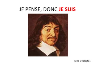 JE PENSE, DONC JE SUIS
René Descartes