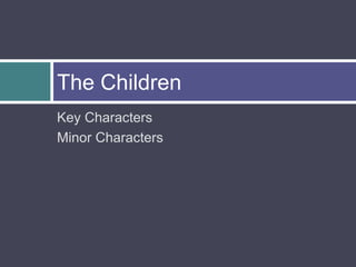 The Children
Key Characters
Minor Characters
 