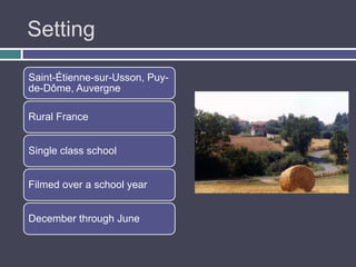 Setting

Saint-Étienne-sur-Usson, Puy-
de-Dôme, Auvergne

Rural France


Single class school


Filmed over a school year


December through June
 