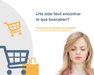 27
¿Ha sido fácil encontrar
lo que buscaban?
Principales problemas encontrados
en los supermercados españoles
 