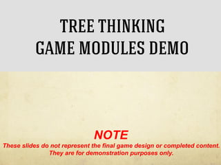 TREE THINKING
GAME MODULES DEMO

NOTE
These slides do not represent the final game design or completed content.
They are for demonstration purposes only.

 