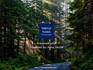 Investment pitch
Presented by: Anisa Libuya
http://treetopfunds.com
 