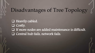  Heavily cabled.
Costly.
If more nodes are added maintenance is difficult.
Central hub fails, network fails.
Disadvantages of Tree Topology