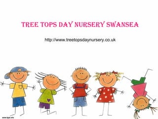 Tree Tops Day Nursery swaNsea
http://www.treetopsdaynursery.co.uk
 
