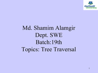 1
Md. Shamim Alamgir
Dept. SWE
Batch:19th
Topics: Tree Traversal
 