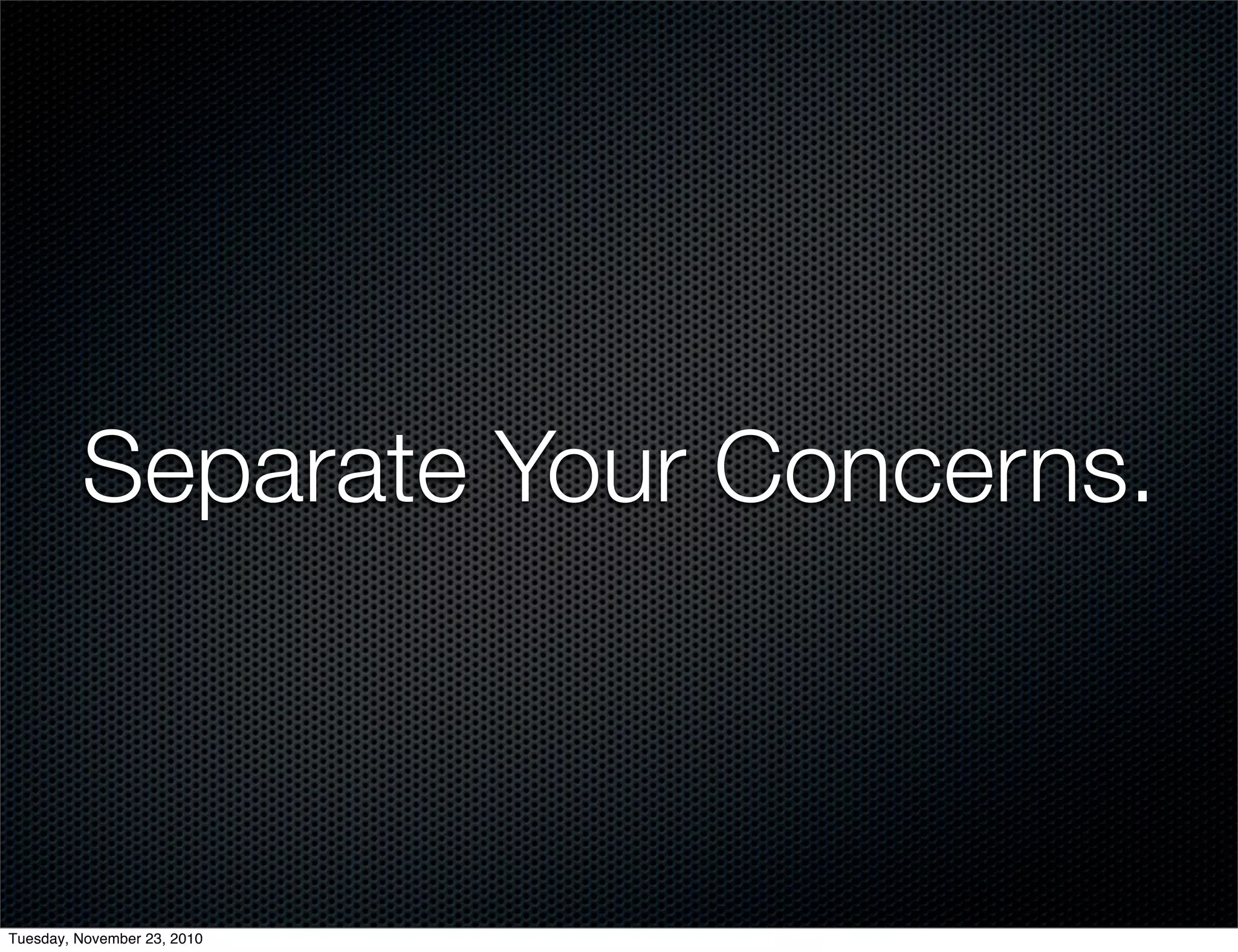 Separate Your Concerns.
Tuesday, November 23, 2010
 