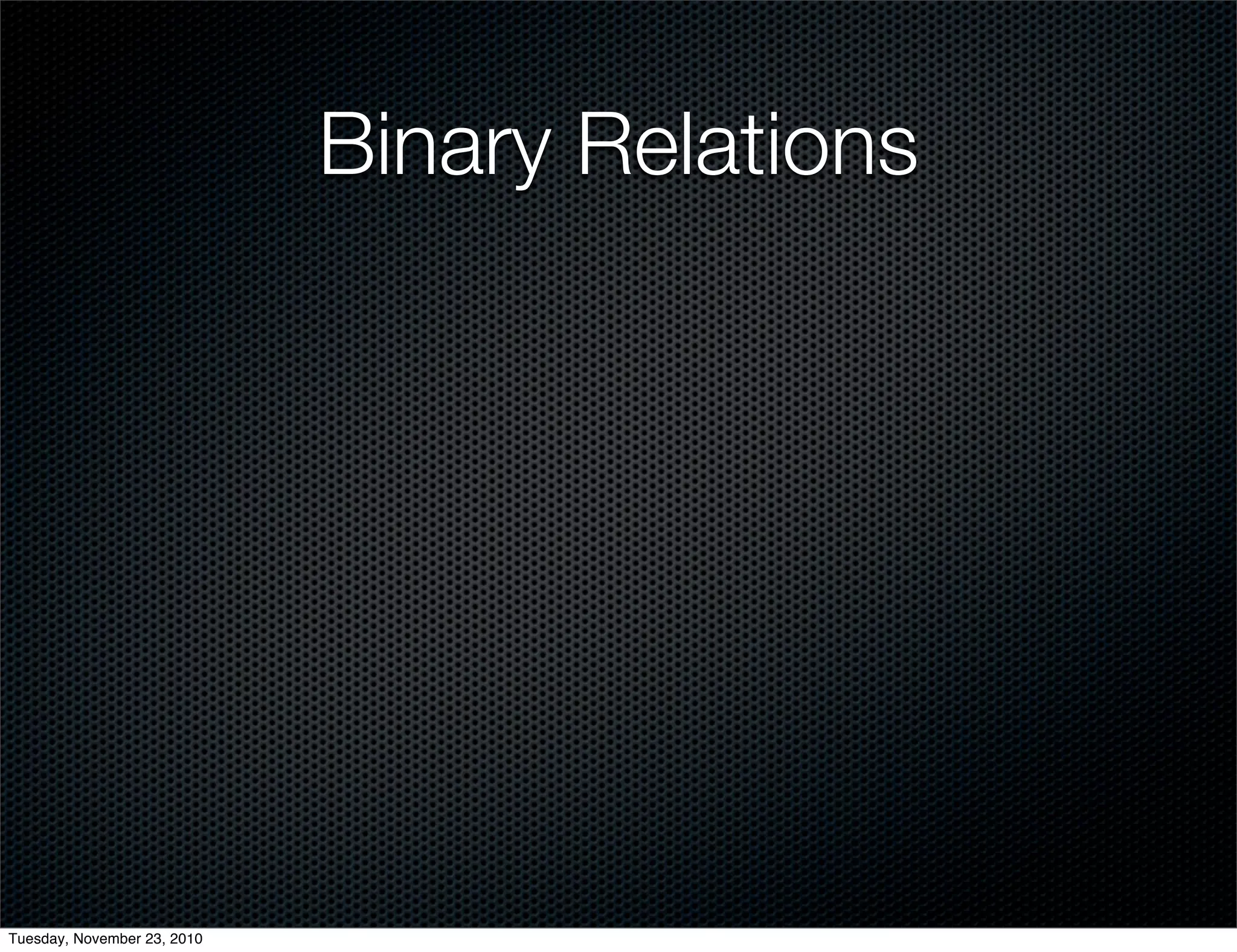 Binary Relations
Tuesday, November 23, 2010
 