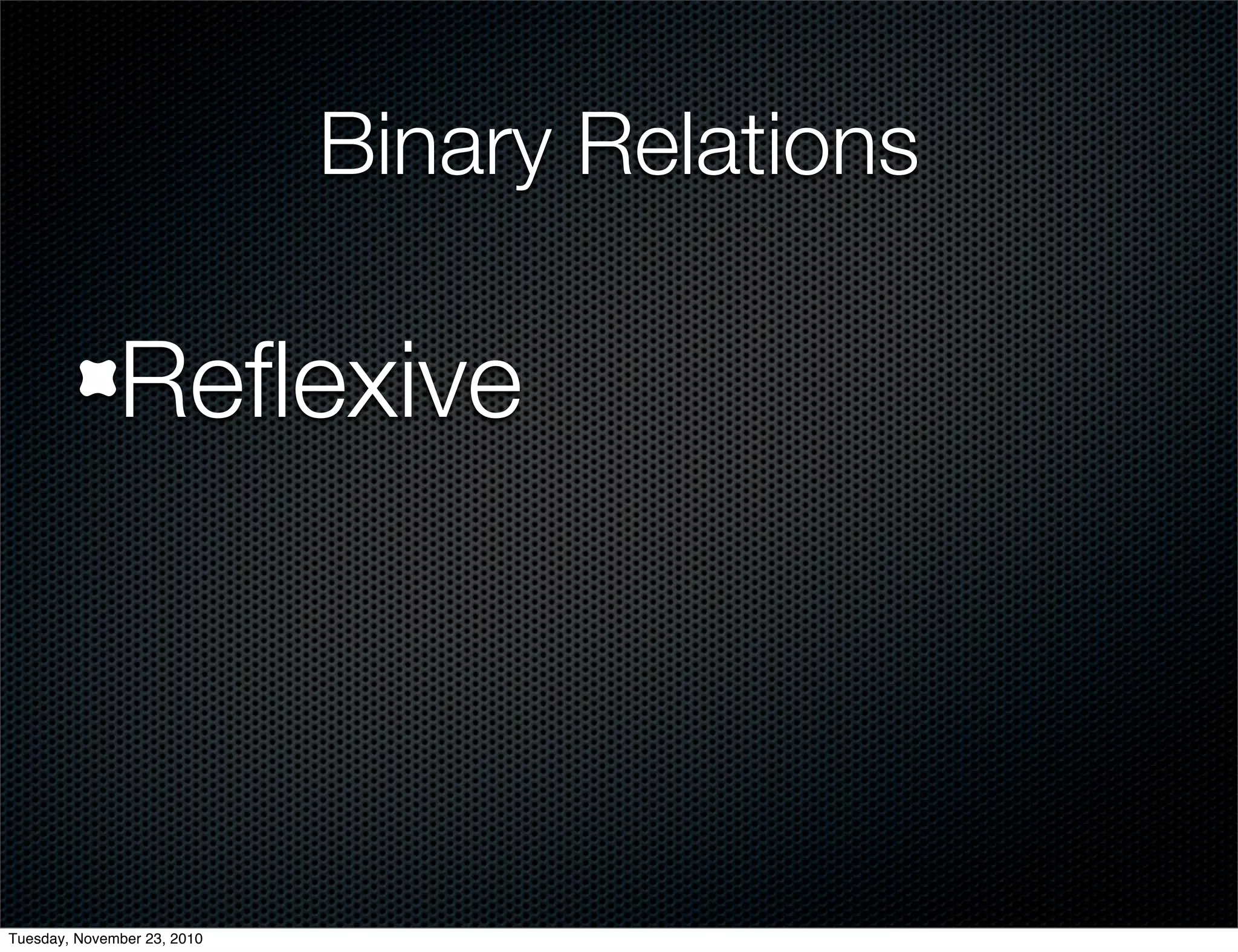 Binary Relations
Reﬂexive
Tuesday, November 23, 2010
 
