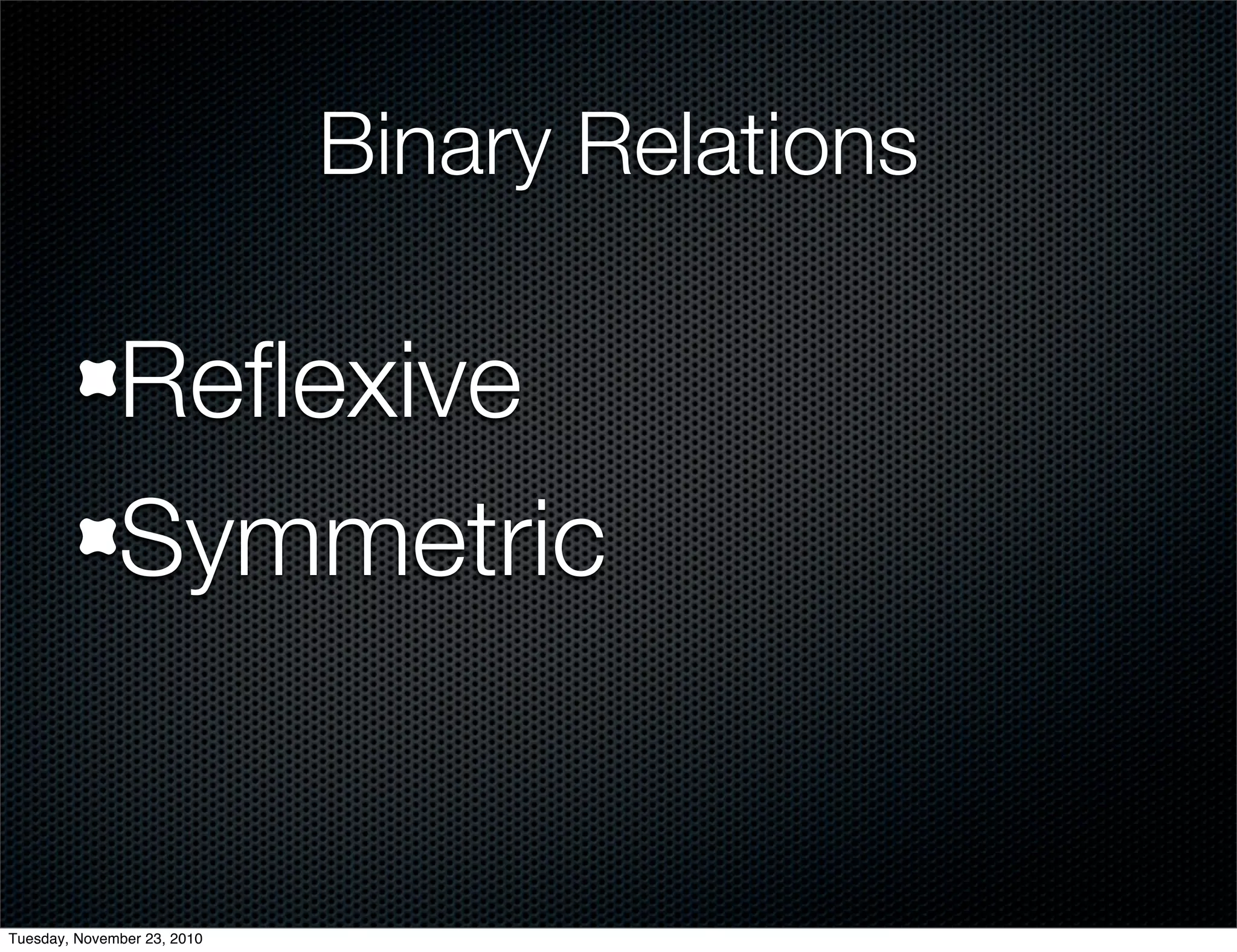 Binary Relations
Reﬂexive
Symmetric
Tuesday, November 23, 2010
 