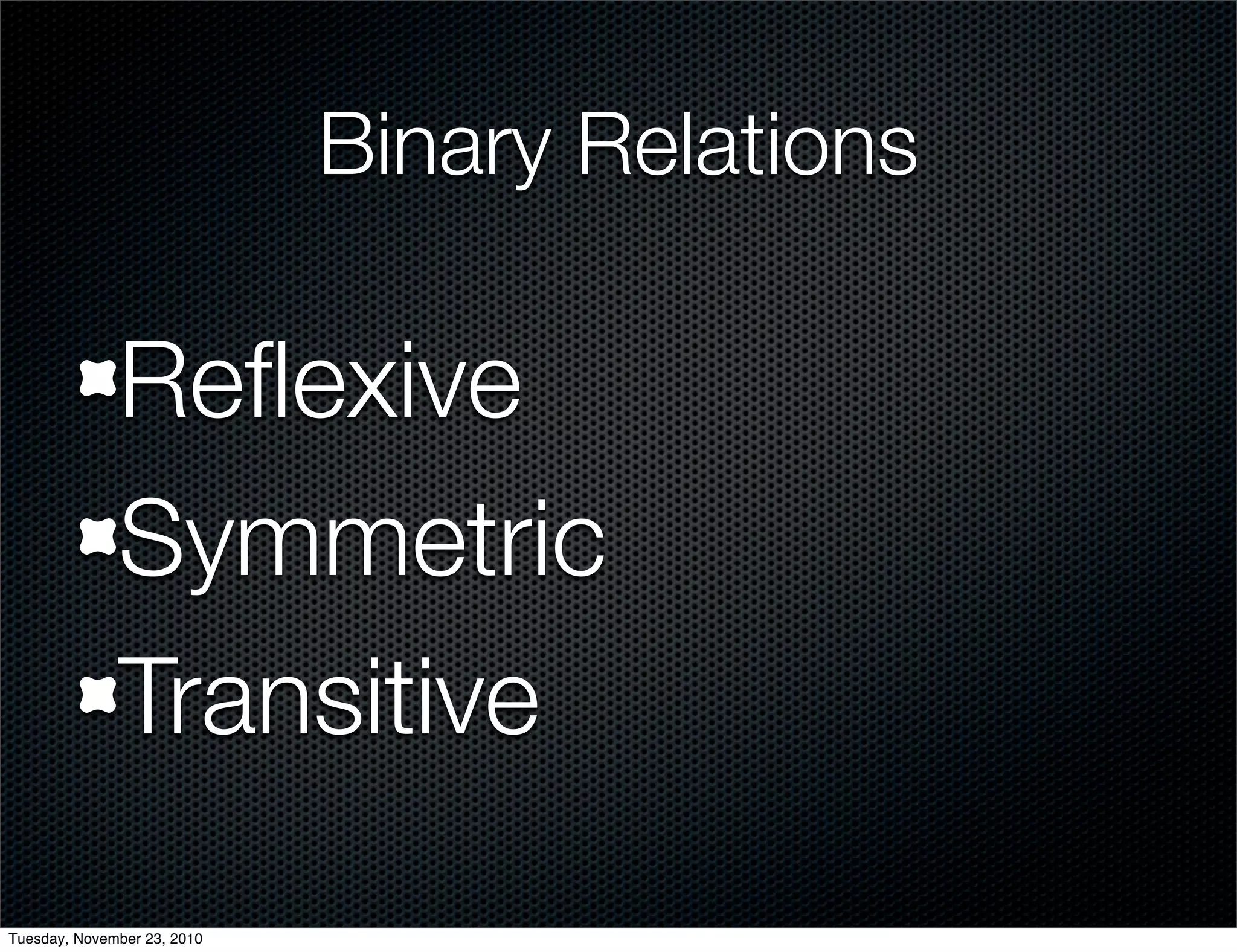 Binary Relations
Reﬂexive
Symmetric
Transitive
Tuesday, November 23, 2010
 
