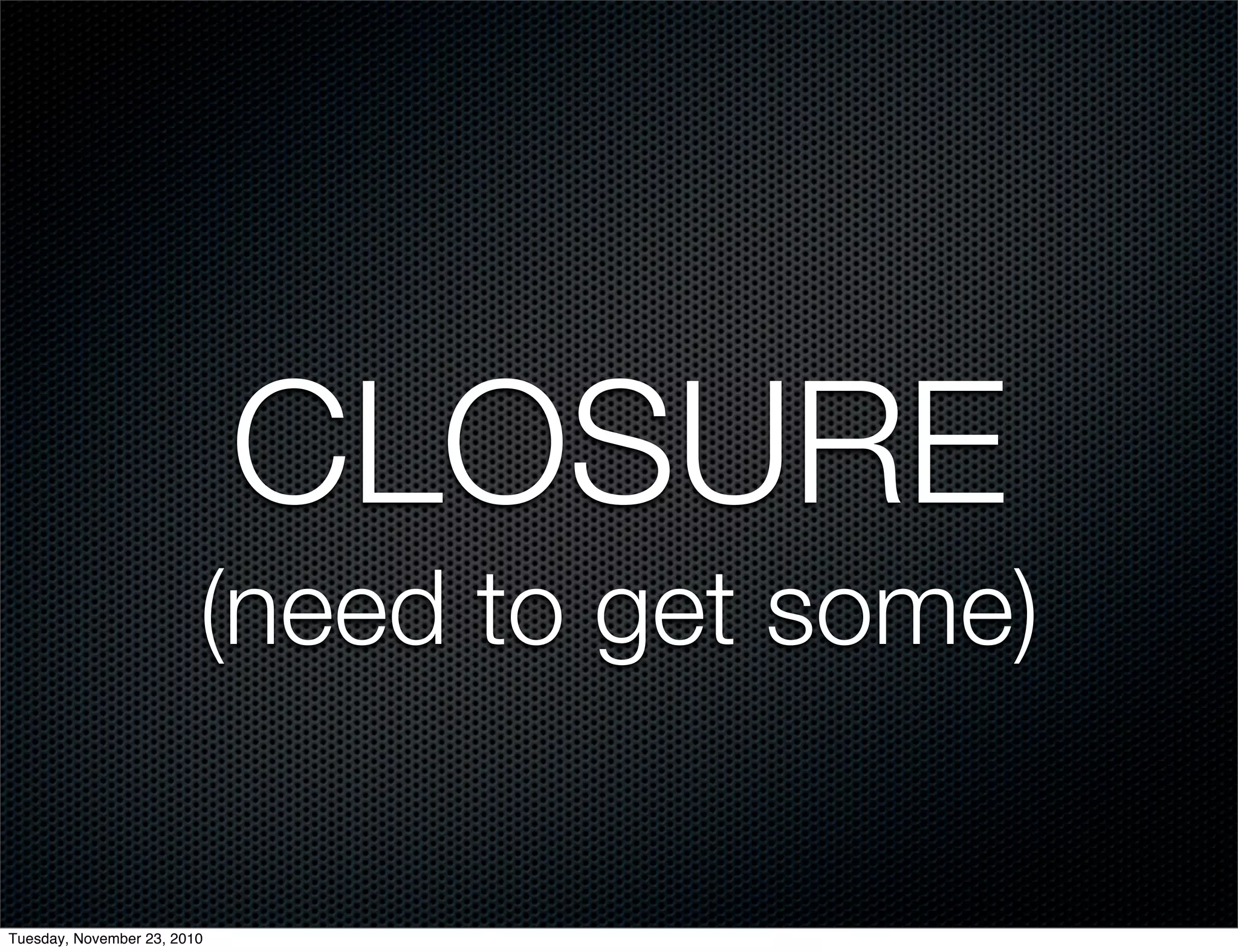 CLOSURE
(need to get some)
Tuesday, November 23, 2010
 