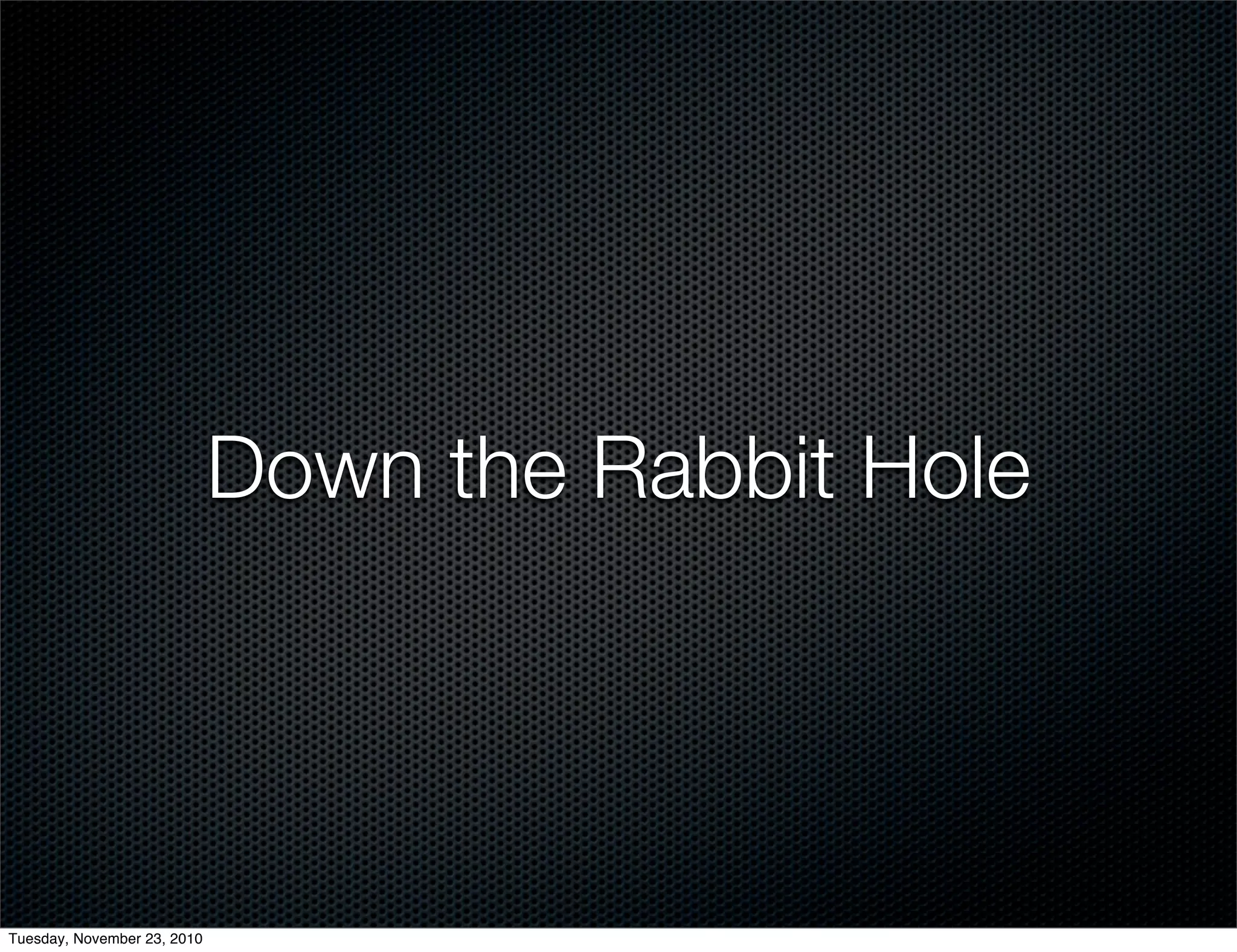 Down the Rabbit Hole
Tuesday, November 23, 2010
 