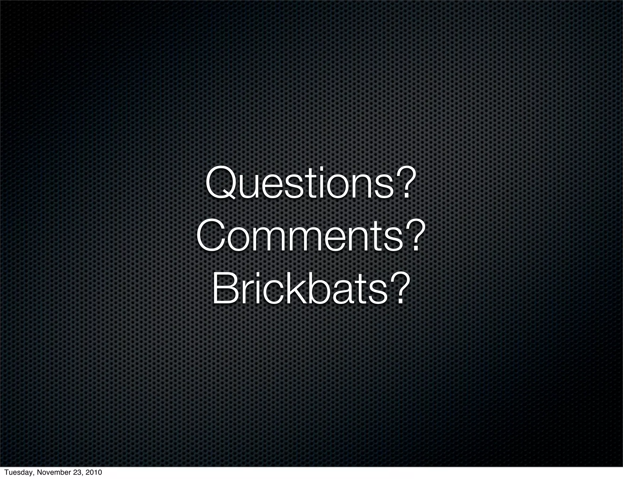 Questions?
Comments?
Brickbats?
Tuesday, November 23, 2010
 