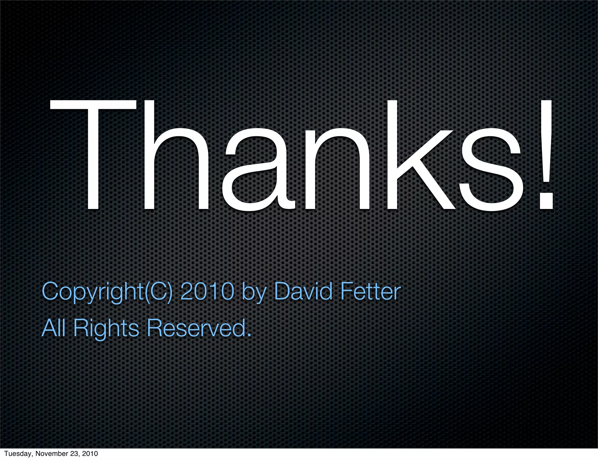 Thanks!
Copyright(C) 2010 by David Fetter
All Rights Reserved.
Tuesday, November 23, 2010
 