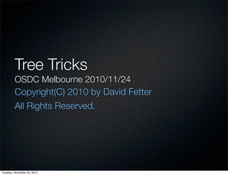 Tree Tricks
OSDC Melbourne 2010/11/24
Copyright(C) 2010 by David Fetter
All Rights Reserved.
Tuesday, November 23, 2010
 