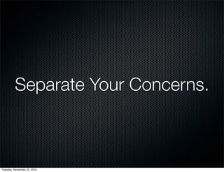 Separate Your Concerns.
Tuesday, November 23, 2010
 