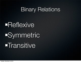 Binary Relations
Reﬂexive
Symmetric
Transitive
Tuesday, November 23, 2010
 