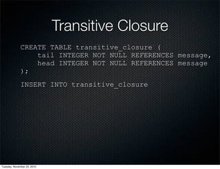 Transitive Closure
CREATE TABLE transitive_closure (
tail INTEGER NOT NULL REFERENCES message,
head INTEGER NOT NULL REFERENCES message
);
INSERT INTO transitive_closure
Tuesday, November 23, 2010
 