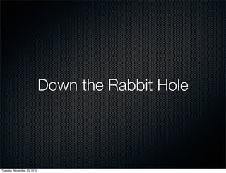 Down the Rabbit Hole
Tuesday, November 23, 2010
 