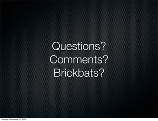 Questions?
Comments?
Brickbats?
Tuesday, November 23, 2010
 
