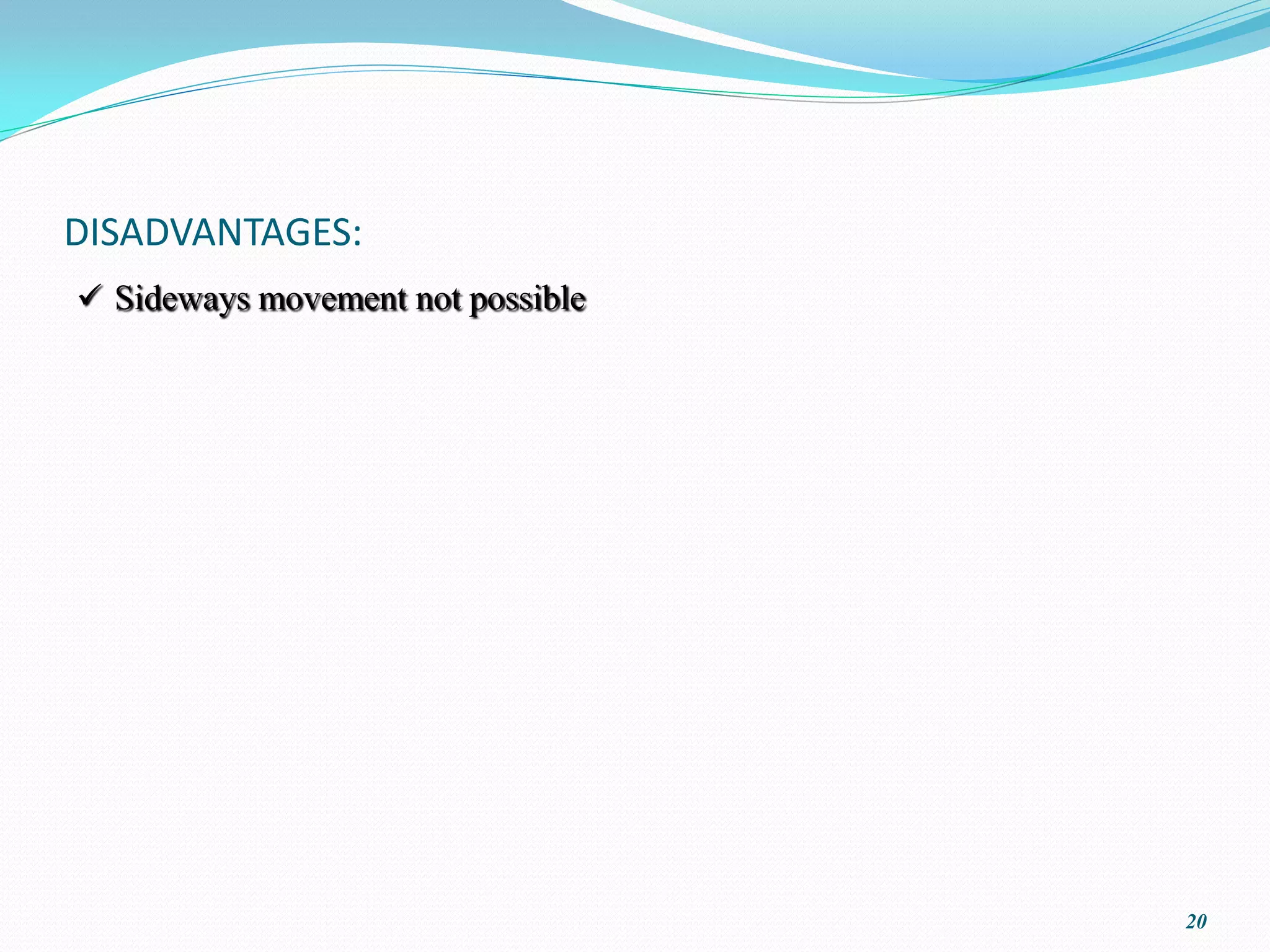 DISADVANTAGES:
 Sideways movement not possible




                                   20
 